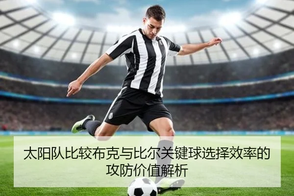 太阳队比较布克与比尔关键球选择效率的攻防价值解析