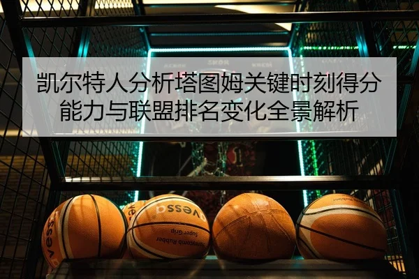 凯尔特人分析塔图姆关键时刻得分能力与联盟排名变化全景解析
