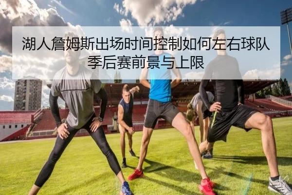湖人詹姆斯出场时间控制如何左右球队季后赛前景与上限
