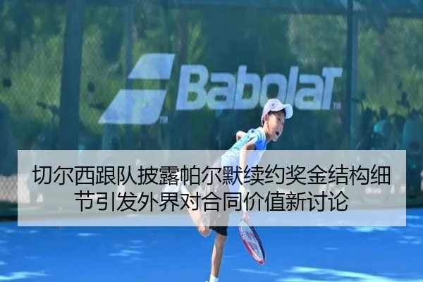 切尔西跟队披露帕尔默续约奖金结构细节引发外界对合同价值新讨论
