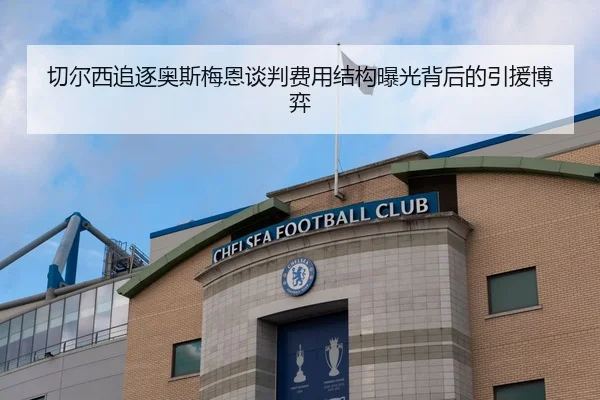 切尔西追逐奥斯梅恩谈判费用结构曝光背后的引援博弈