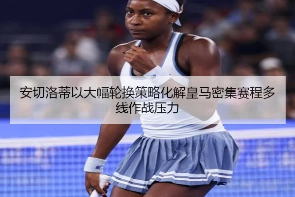 安切洛蒂以大幅轮换策略化解皇马密集赛程多线作战压力