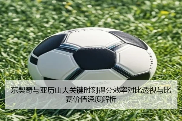 东契奇与亚历山大关键时刻得分效率对比透视与比赛价值深度解析